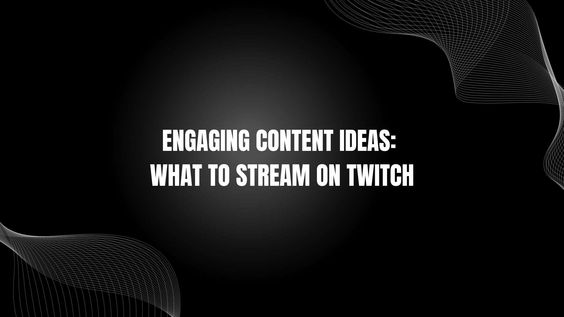 Engaging Content Ideas: What to Stream on Twitch
