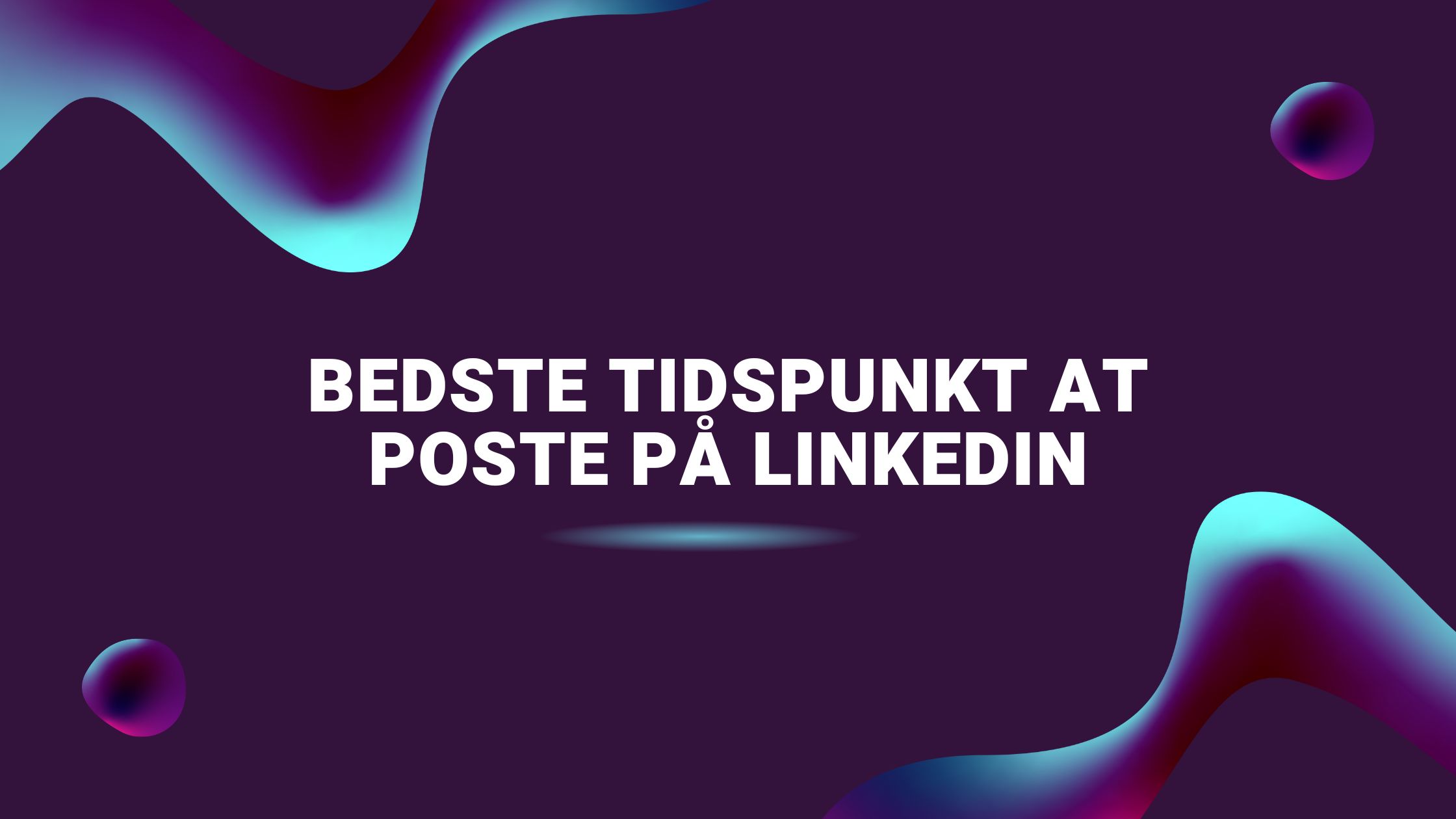 Bedste tidspunkt at poste på LinkedIn