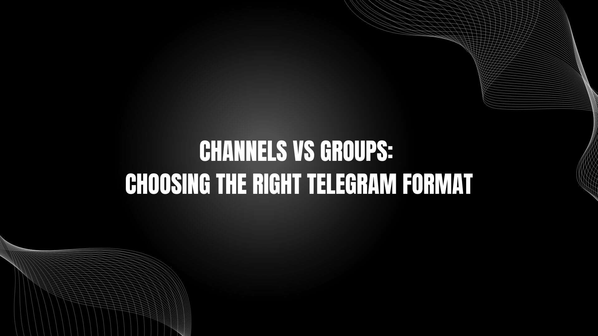 Channels Vs Groups Choosing The Right Telegram Format