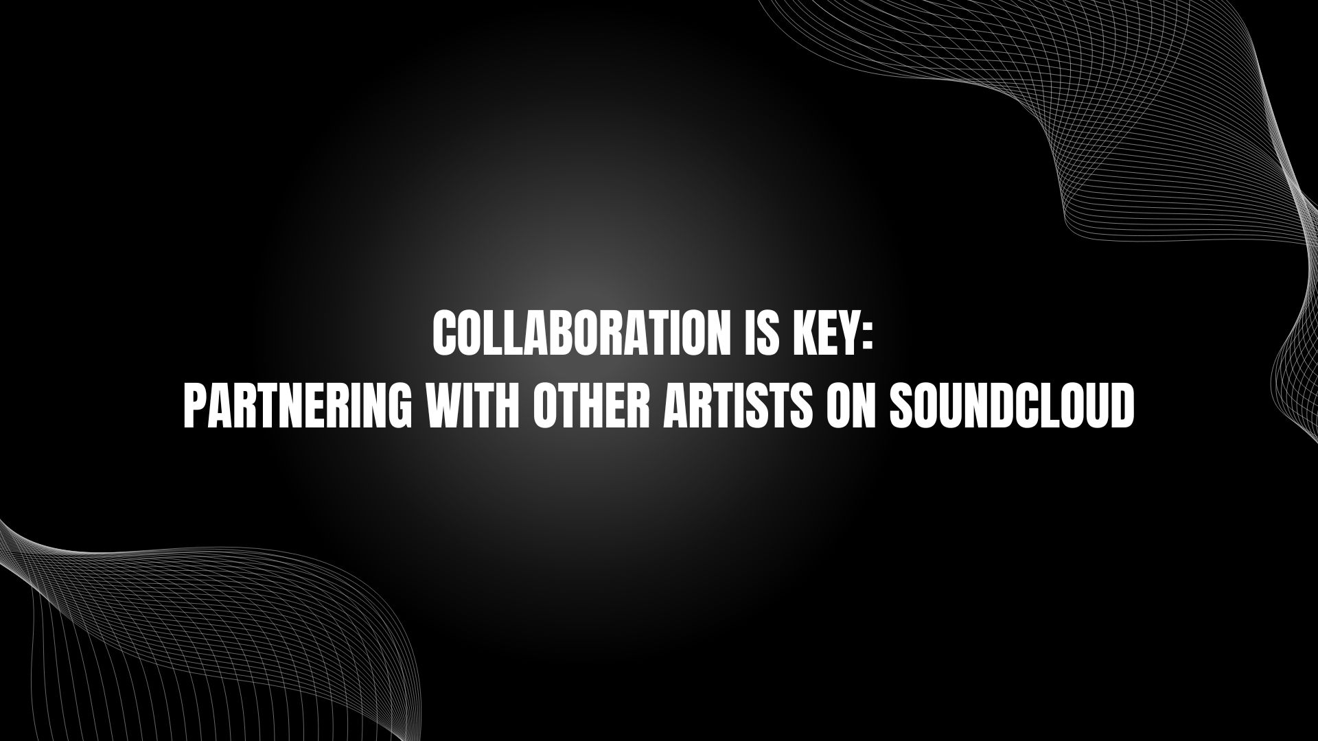 Collaboration Is Key: Partnering With Other Artists on Soundcloud