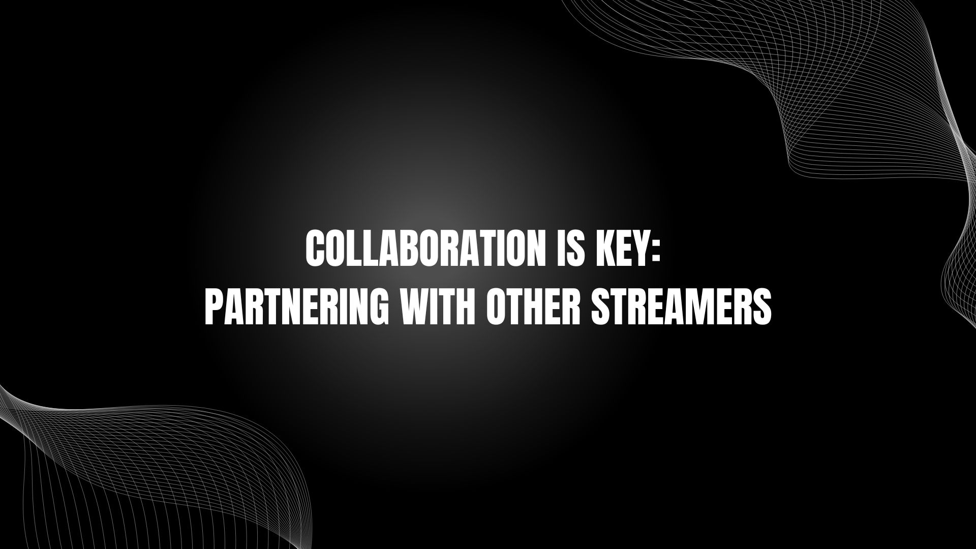 Collaboration Is Key: Partnering With Other Streamers