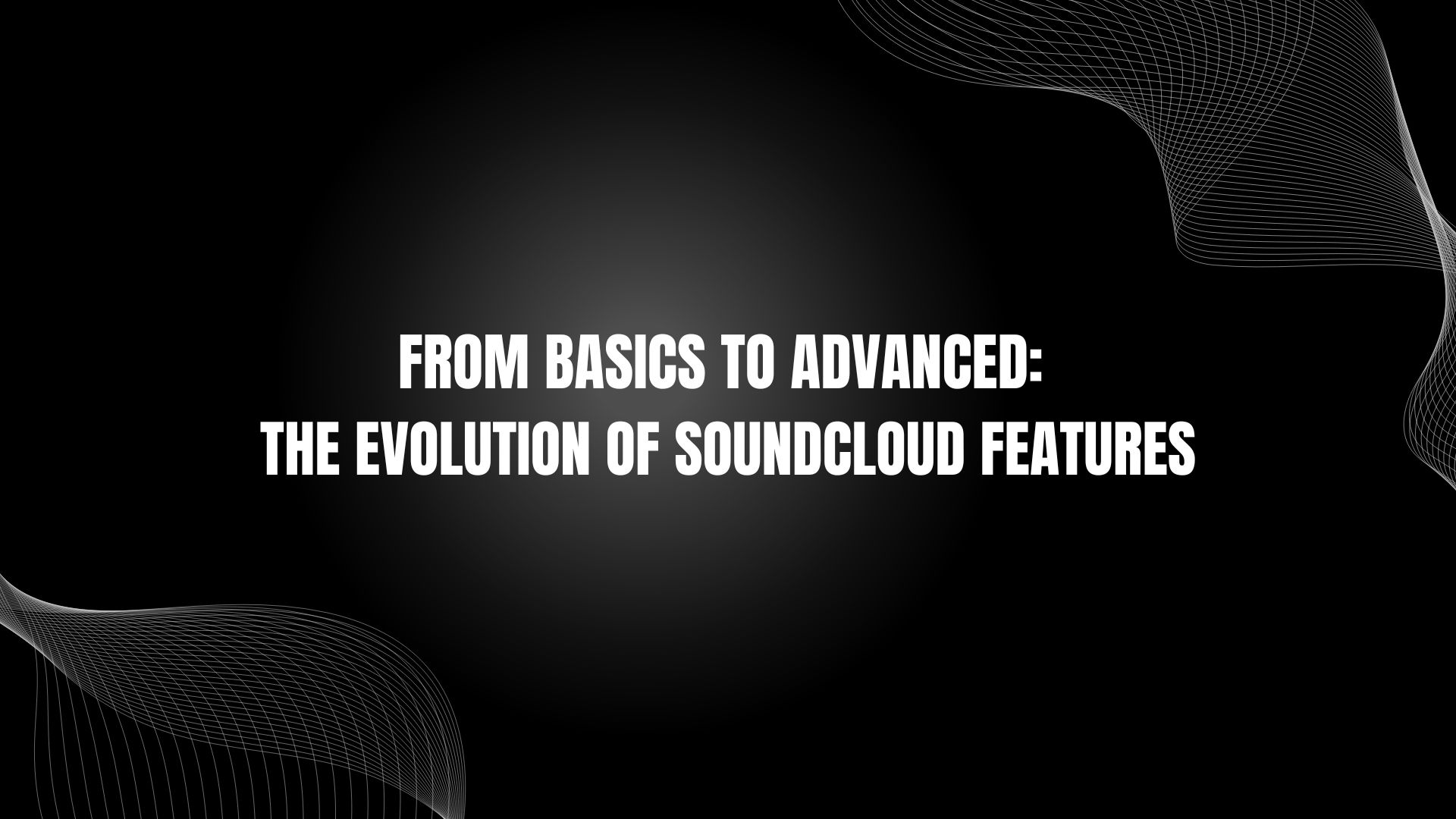 From Basics to Advanced: The Evolution of Soundcloud Features