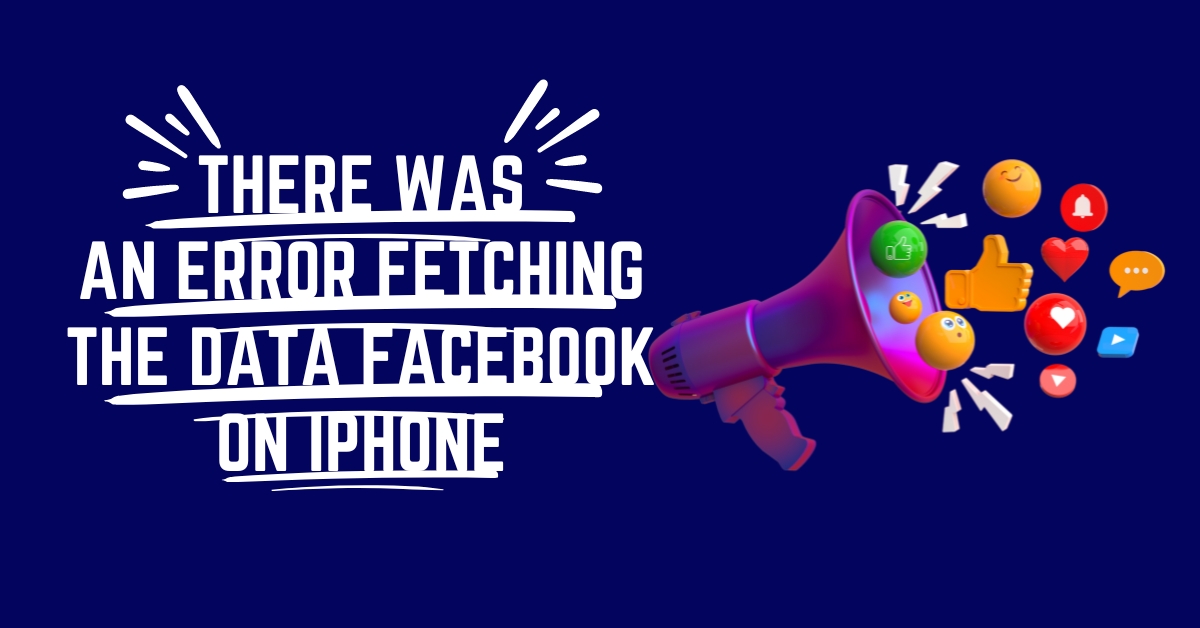 Resolving the "There was an error fetching the data Facebook on iPhone" Issue
